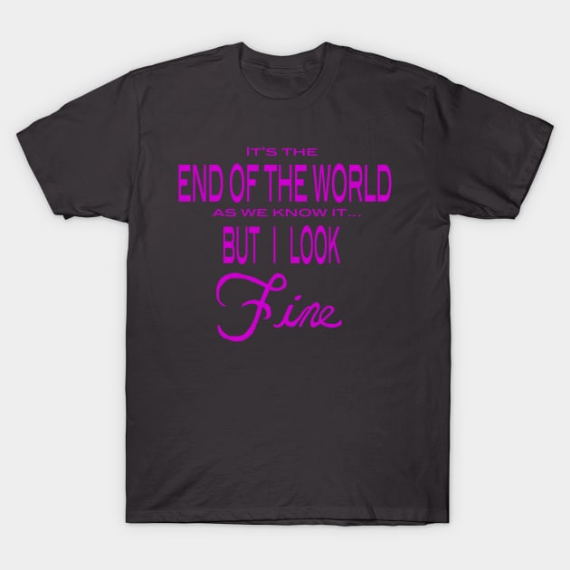 It's the End of the World... But I look Fine T-Shirt by Rubynibur